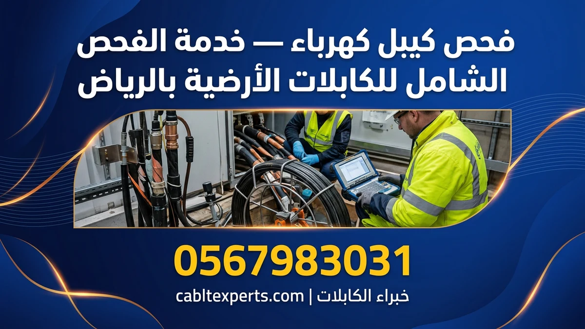 فحص كيبل كهرباء — خدمة الفحص الشامل للكابلات الأرضية بالرياض